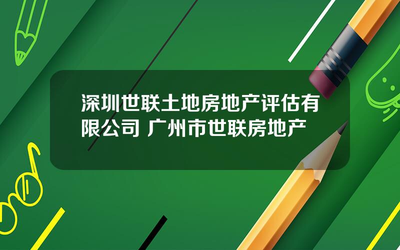 深圳世联土地房地产评估有限公司 广州市世联房地产